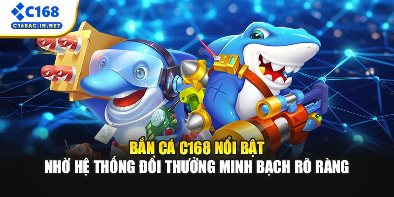 Bắn cá C168 nổi bật nhờ hệ thống đổi thưởng minh bạch rõ ràng