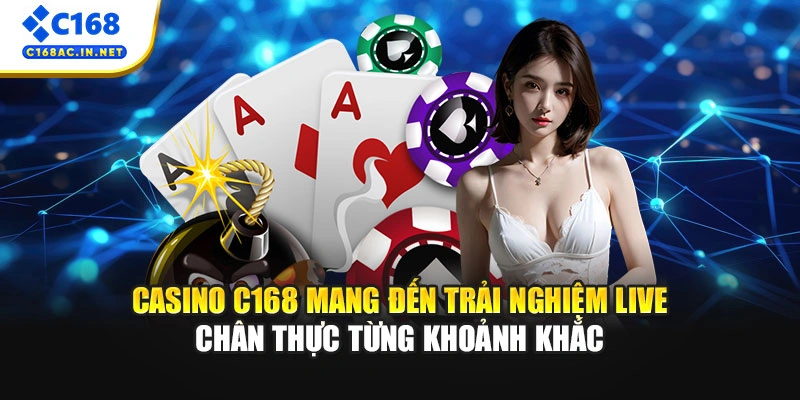 Casino C168 mang đến trải nghiệm live chân thực từng khoảnh khắc