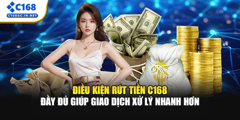 Quy Trình Rút Tiền C168 Minh Bạch Và Nhanh Chóng Nhất 1 Điều kiện rút tiền C168 đầy đủ giúp giao dịch xử lý nhanh hơn