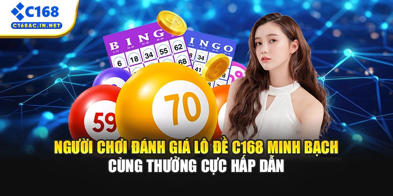 Người chơi đánh giá lô đề C168 minh bạch cùng thưởng cực hấp dẫn